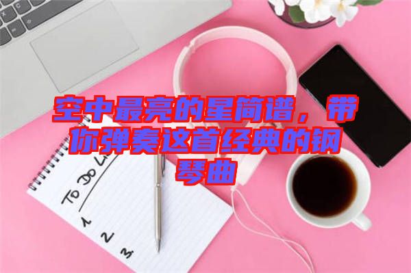 空中最亮的星簡譜，帶你彈奏這首經(jīng)典的鋼琴曲