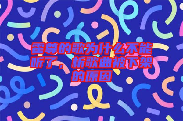 霍尊的歌為什么不能聽了，析歌曲被下架的原因