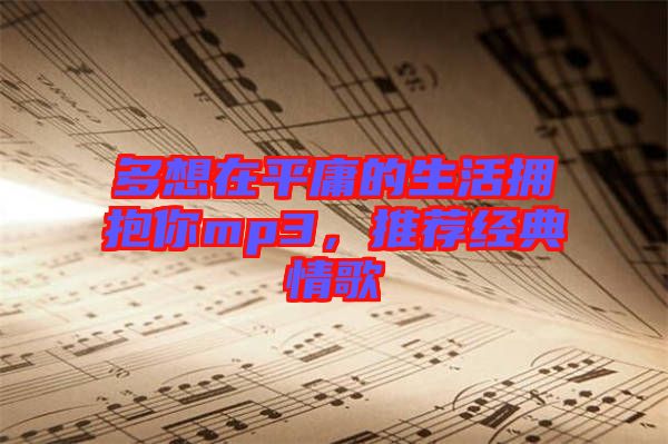 多想在平庸的生活擁抱你mp3，推薦經(jīng)典情歌