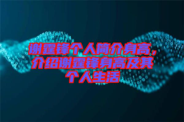 謝霆鋒個(gè)人簡介身高，介紹謝霆鋒身高及其個(gè)人生活