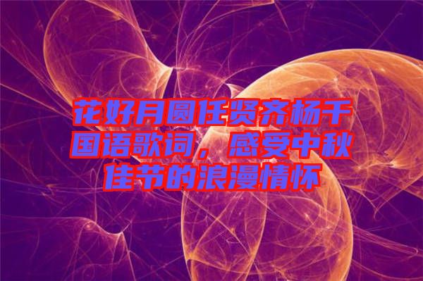 花好月圓任賢齊楊千嬅國語歌詞，感受中秋佳節(jié)的浪漫情懷