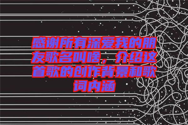 感謝所有深愛我的朋友歌名叫啥，介紹這首歌的創(chuàng)作背景和歌詞內(nèi)涵