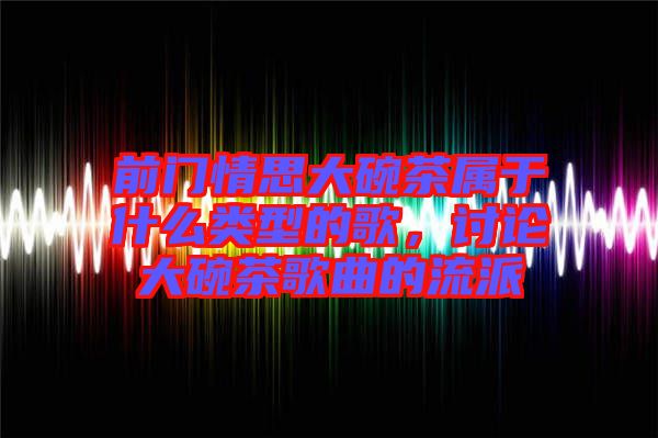 前門情思大碗茶屬于什么類型的歌，討論大碗茶歌曲的流派