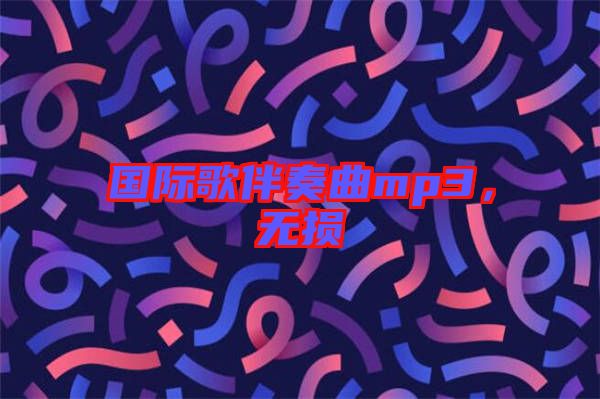 國(guó)際歌伴奏曲mp3，無(wú)損