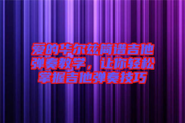 愛的華爾茲簡(jiǎn)譜吉他彈奏教學(xué)，讓你輕松掌握吉他彈奏技巧