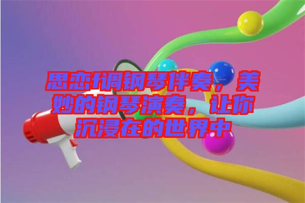 思戀f調(diào)鋼琴伴奏，美妙的鋼琴演奏，讓你沉浸在的世界中