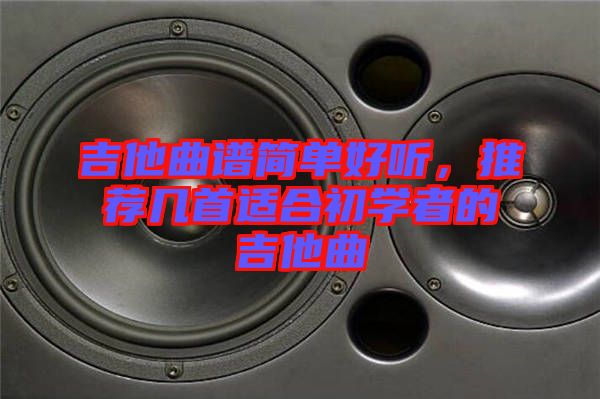 吉他曲譜簡單好聽，推薦幾首適合初學(xué)者的吉他曲