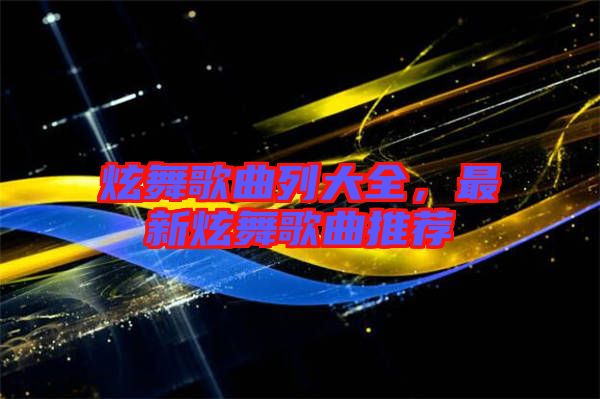 炫舞歌曲列大全，最新炫舞歌曲推薦