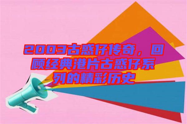 2003古惑仔傳奇，回顧經典港片古惑仔系列的精彩歷史