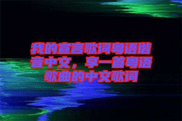 我的宣言歌詞粵語諧音中文，享一首粵語歌曲的中文歌詞
