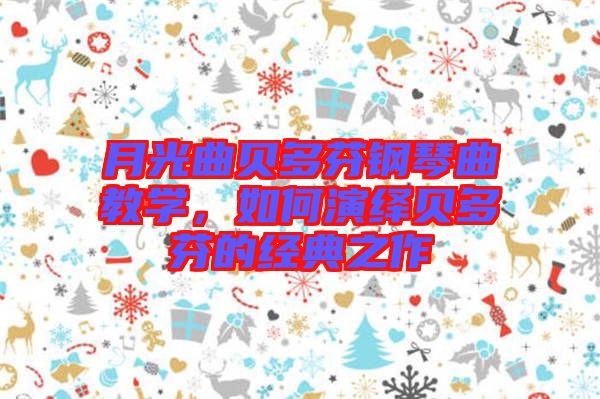 月光曲貝多芬鋼琴曲教學(xué)，如何演繹貝多芬的經(jīng)典之作