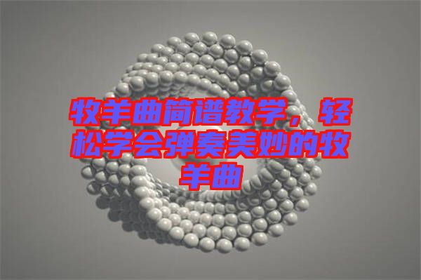牧羊曲簡(jiǎn)譜教學(xué)，輕松學(xué)會(huì)彈奏美妙的牧羊曲