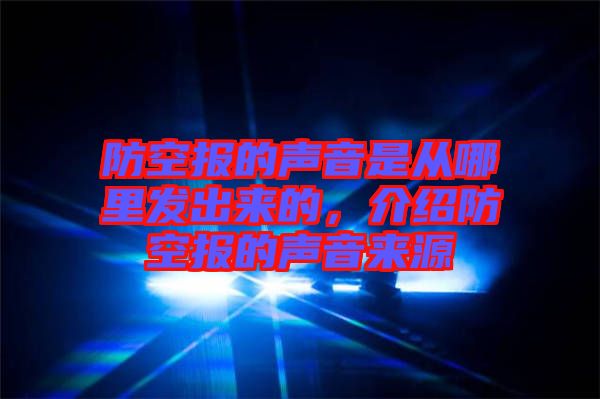 防空報的聲音是從哪里發(fā)出來的，介紹防空報的聲音來源
