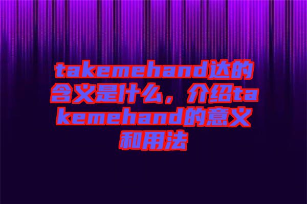takemehand達(dá)的含義是什么，介紹takemehand的意義和用法