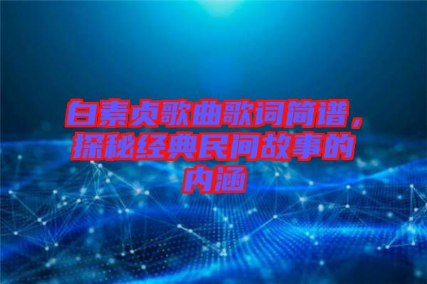 白素貞歌曲歌詞簡譜，探秘經(jīng)典民間故事的內(nèi)涵