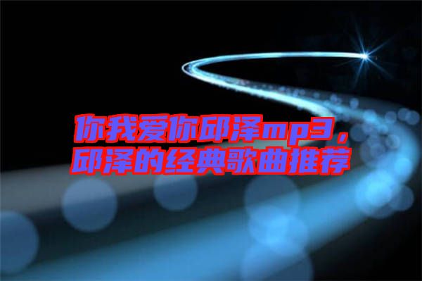你我愛你邱澤mp3，邱澤的經(jīng)典歌曲推薦