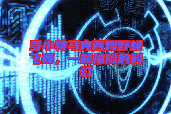 羅小特馬克西姆野蜂飛舞，一部驚險的科幻