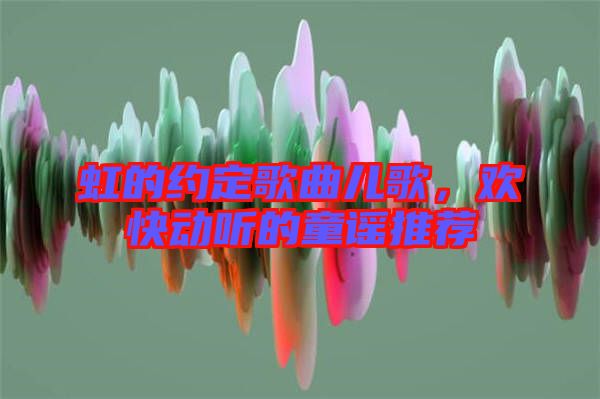 虹的約定歌曲兒歌，歡快動(dòng)聽的童謠推薦