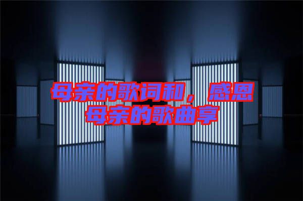 母親的歌詞和，感恩母親的歌曲享