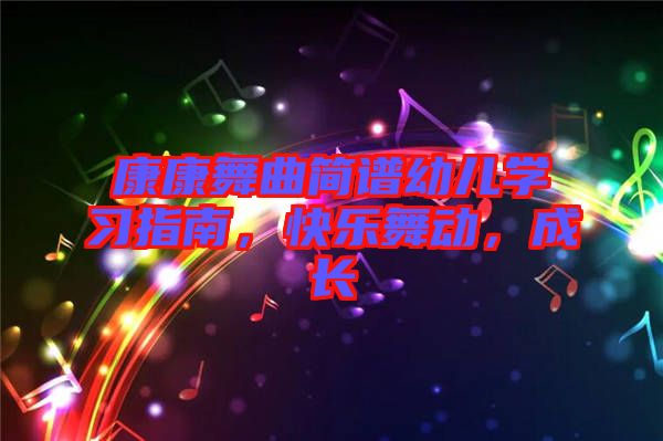康康舞曲簡譜幼兒學(xué)習(xí)指南，快樂舞動，成長