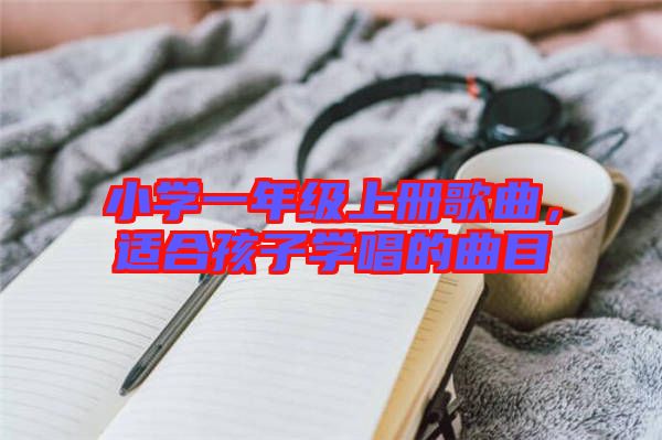 小學(xué)一年級(jí)上冊(cè)歌曲，適合孩子學(xué)唱的曲目