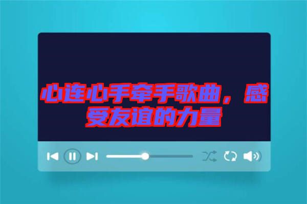 心連心手牽手歌曲，感受友誼的力量