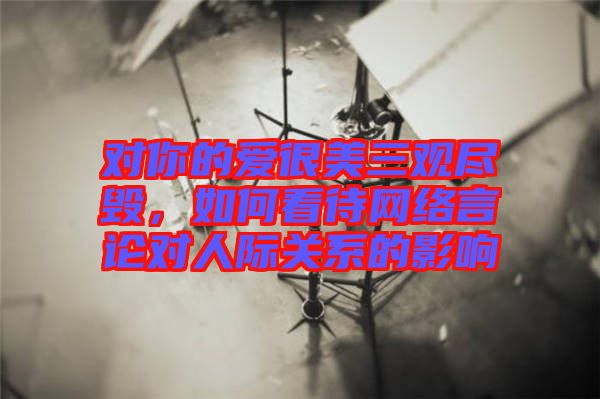 對你的愛很美三觀盡毀，如何看待網(wǎng)絡言論對人際關系的影響