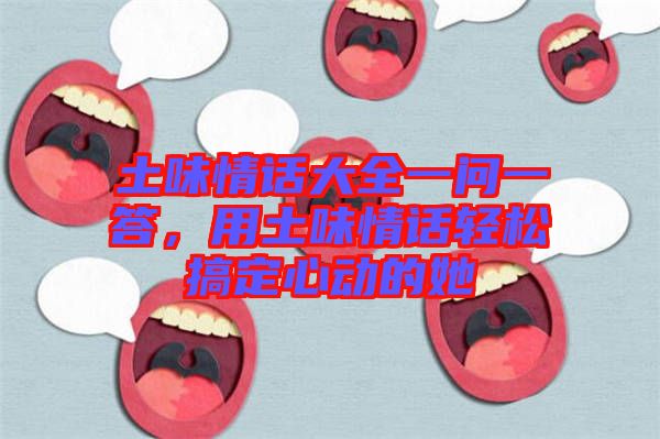 土味情話大全一問一答，用土味情話輕松搞定心動(dòng)的她