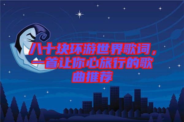 八十塊環(huán)游世界歌詞，一首讓你心旅行的歌曲推薦