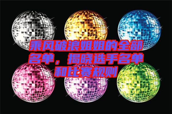 乘風(fēng)破浪姐姐的全部名單，揭曉選手名單和比賽規(guī)則