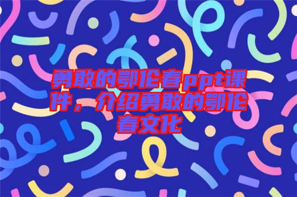 勇敢的鄂倫春ppt課件，介紹勇敢的鄂倫春文化