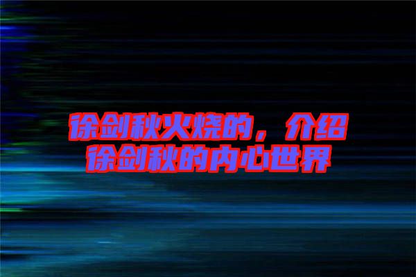 徐劍秋火燒的，介紹徐劍秋的內(nèi)心世界