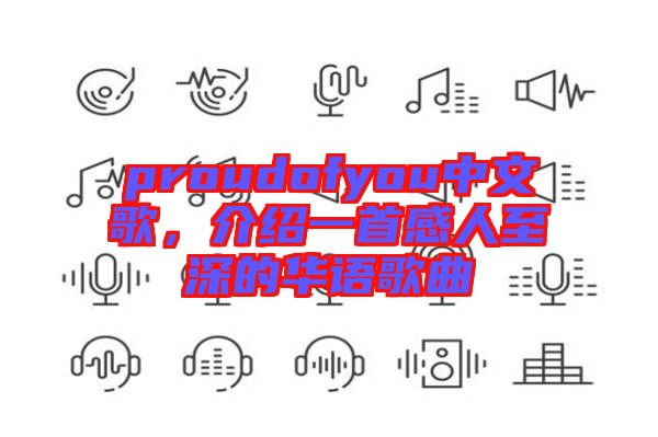 proudofyou中文歌，介紹一首感人至深的華語(yǔ)歌曲