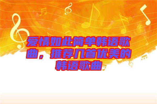 愛情如此簡(jiǎn)單韓語歌曲，推薦幾首優(yōu)美的韓語歌曲