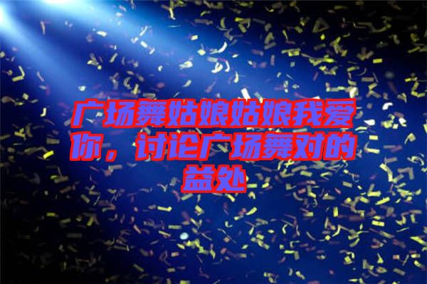 廣場舞姑娘姑娘我愛你，討論廣場舞對的益處
