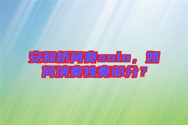 安和橋間奏solo，如何演奏獨(dú)奏部分？