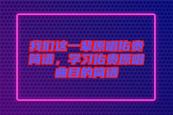 我們這一輩原唱佑貴簡(jiǎn)譜，學(xué)習(xí)佑貴原唱曲目的簡(jiǎn)譜