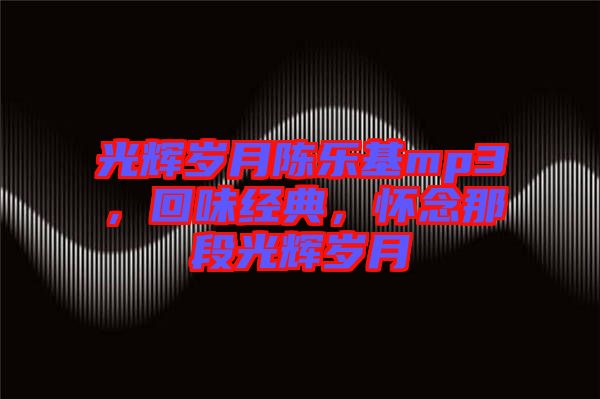 光輝歲月陳樂基mp3，回味經(jīng)典，懷念那段光輝歲月