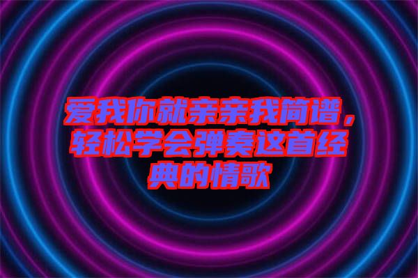 愛我你就親親我簡(jiǎn)譜，輕松學(xué)會(huì)彈奏這首經(jīng)典的情歌