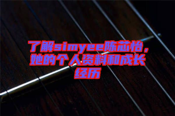 了解simyee陳芯怡，她的個人資料和成長經(jīng)歷