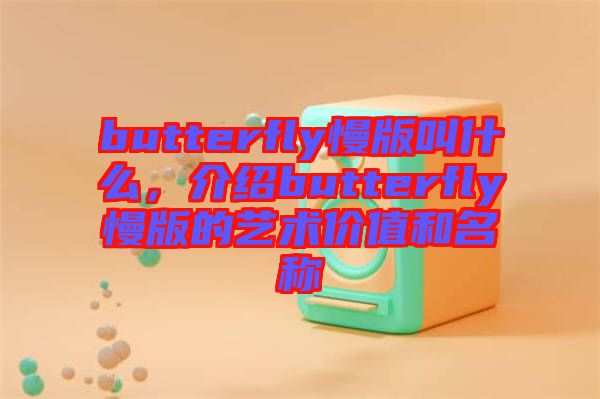 butterfly慢版叫什么，介紹butterfly慢版的藝術(shù)價值和名稱