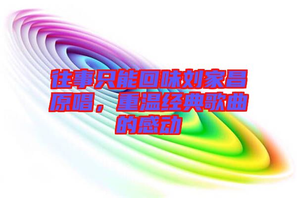 往事只能回味劉家昌原唱，重溫經(jīng)典歌曲的感動(dòng)