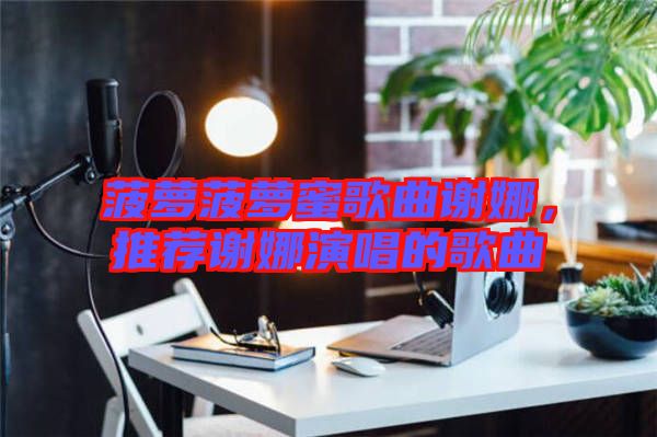 菠蘿菠蘿蜜歌曲謝娜，推薦謝娜演唱的歌曲