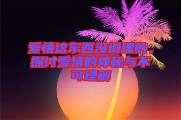 愛情這東西沒道理的，探討愛情的神秘與不可理解