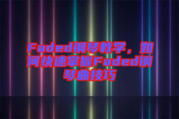 Faded鋼琴教學，如何快速掌握Faded鋼琴曲技巧