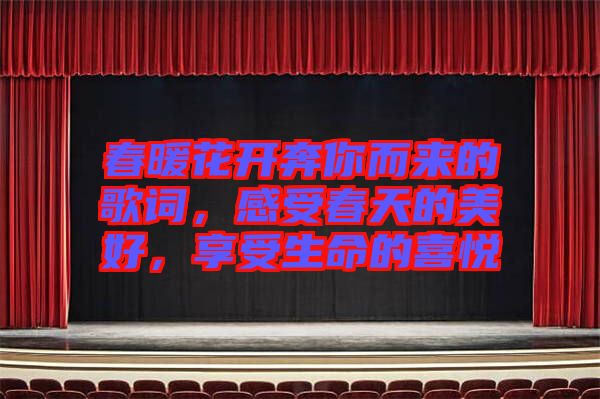 春暖花開奔你而來(lái)的歌詞，感受春天的美好，享受生命的喜悅
