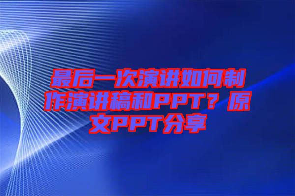 最后一次演講如何制作演講稿和PPT？原文PPT分享