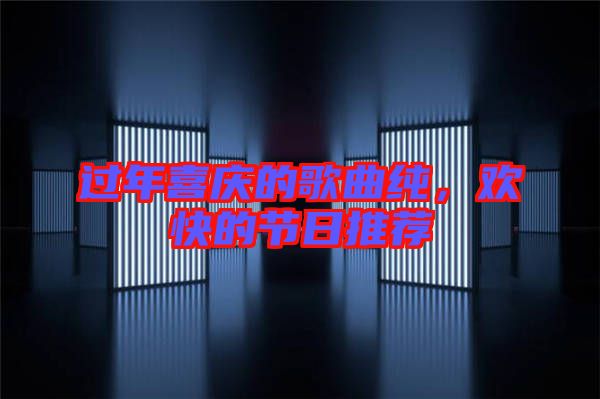 過年喜慶的歌曲純，歡快的節(jié)日推薦