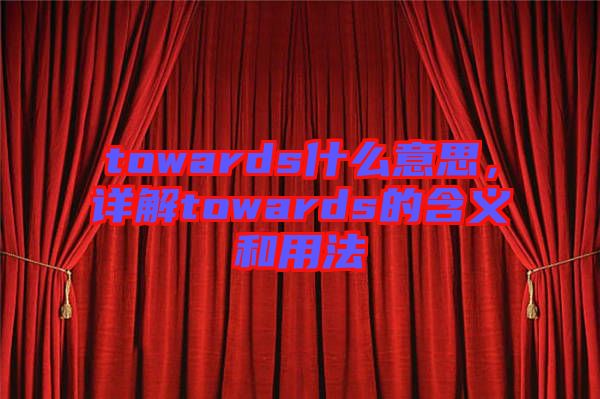 towards什么意思，詳解towards的含義和用法