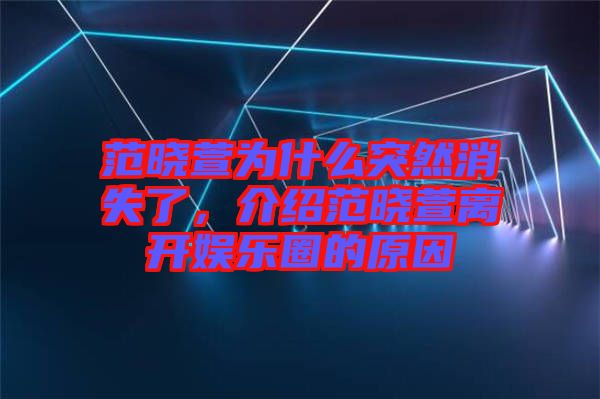 范曉萱為什么突然消失了，介紹范曉萱離開(kāi)娛樂(lè)圈的原因